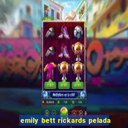 emily bett rickards pelada